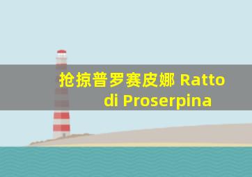 抢掠普罗赛皮娜 Ratto di Proserpina